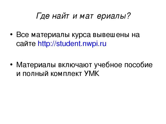 Где найти материалы? Все материалы курса вывешены на сайте http://student.nwpi.ru Материалы включают учебное пособие и полный комплект УМК
