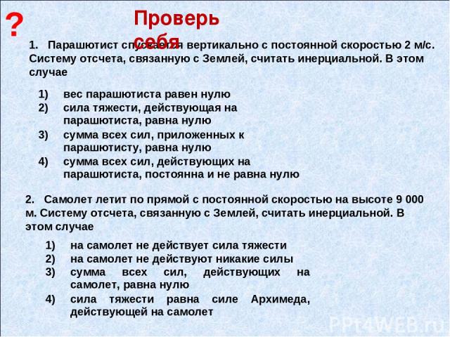 1. Парашютист спускается вертикально с постоянной скоростью 2 м/с. Систему отсчета, связанную с Землей, считать инерциальной. В этом случае 2. Самолет летит по прямой с постоянной скоростью на высоте 9 000 м. Систему отсчета, связанную с Землей, счи…