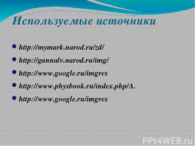 Используемые источники http://mymark.narod.ru/zd/ http://gannalv.narod.ru/img/ http://www.google.ru/imgres http://www.physbook.ru/index.php/A. http://www.google.ru/imgres