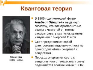 Квантовая теория В 1905 году немецкий физик Альберт Эйнштейн выдвинул гипотезу,