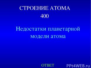 СТРОЕНИЕ АТОМА 400 Недостатки планетарной модели атома ОТВЕТ