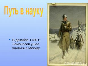 В декабре 1730 г. Ломоносов ушел учиться в Москву