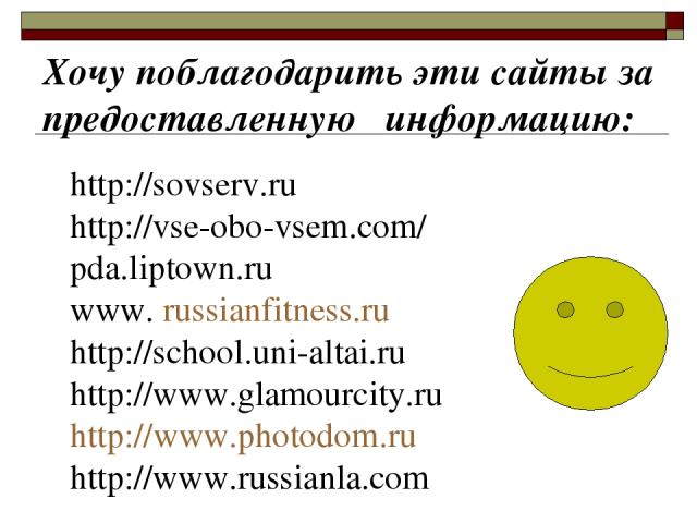 Хочу поблагодарить эти сайты за предоставленную информацию: http://sovserv.ru http://vse-obo-vsem.com/ pda.liptown.ru www. russianfitness.ru http://school.uni-altai.ru http://www.glamourcity.ru http://www.photodom.ru http://www.russianla.com