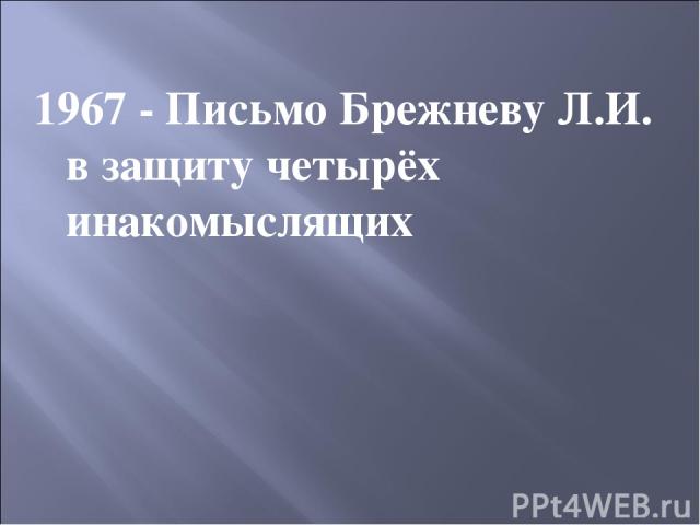 1967 - Письмо Брежневу Л.И. в защиту четырёх инакомыслящих