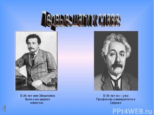 В 26 лет имя Эйнштейна было уже широко известно. В 30 лет он – уже Профессор уни
