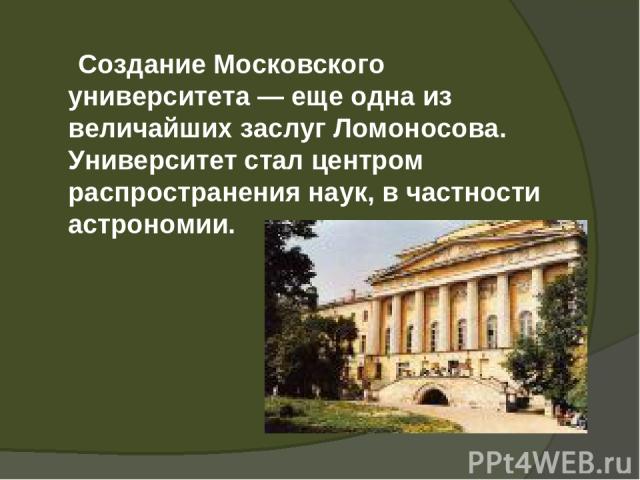 Создание Московского университета — еще одна из величайших заслуг Ломоносова. Университет стал центром распространения наук, в частности астрономии.