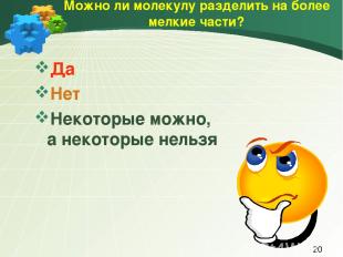 Можно ли молекулу разделить на более мелкие части? Да Нет Некоторые можно, а нек