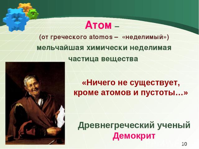 Атом – (от греческого atomos – «неделимый») мельчайшая химически неделимая частица вещества Древнегреческий ученый Демокрит «Ничего не существует, кроме атомов и пустоты…»