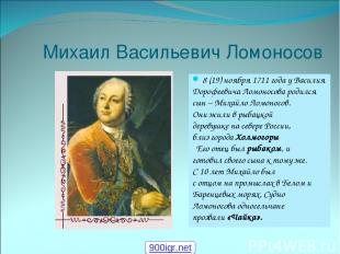 Михаил Васильевич Ломоносов 8 (19) ноября 1711 года у Василия Дорофеевича Ломоно