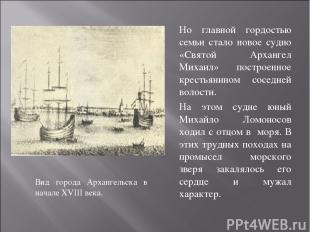 Вид города Архангельска в начале XVIII века. Но главной гордостью семьи стало но