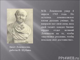 Бюст Ломоносова. работы Ф. Шубина. М.В. Ломоносов умер 4 апреля 1765 года. Но ос