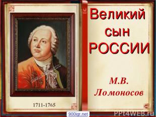 Великий сын РОССИИ М.В. Ломоносов 1711-1765 900igr.net