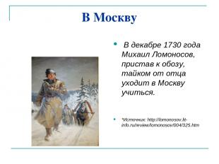 В Москву В декабре 1730 года Михаил Ломоносов, пристав к обозу, тайком от отца у