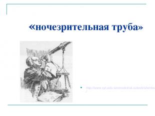«ночезрительная труба» http://www.syt.edu.severodvinsk.ru/web/shenko/index20.htm