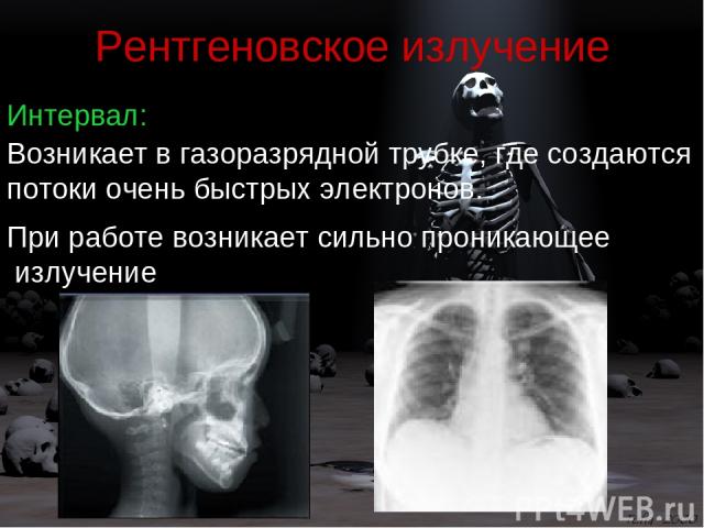 Рентгеновское излучение Интервал: Возникает в газоразрядной трубке, где создаются потоки очень быстрых электронов. При работе возникает сильно проникающее излучение