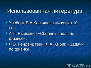 Использованная литература: Учебник В.А.Касьянова «Физика.10 кл.» А.П. Рымкевич «