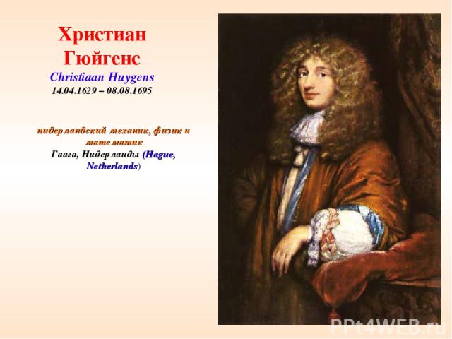 * нидерландский механик, физик и математик Гаага, Нидерланды (Hague, Netherlands) Христиан Гюйгенс Christiaan Huygens 14.04.1629 – 08.08.1695