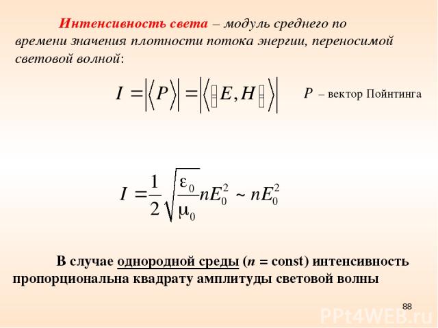 * Интенсивность света – модуль среднего по времени значения плотности потока энергии, переносимой световой волной: – вектор Пойнтинга В случае однородной среды (n = const) интенсивность пропорциональна квадрату амплитуды световой волны