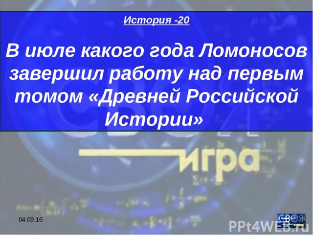 * История -20 В июле какого года Ломоносов завершил работу над первым томом «Древней Российской Истории»