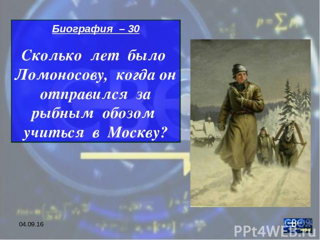 * Биография – 30 Сколько лет было Ломоносову, когда он отправился за рыбным обозом учиться в Москву?