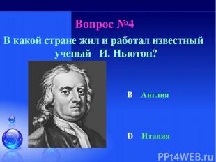 Вопрос №4 В какой стране жил и работал известный ученый И. Ньютон? B Англия D Ит