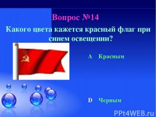 Вопрос №14 Какого цвета кажется красный флаг при синем освещении? A Красным D Че