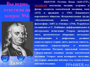 Вы верно ответили на вопрос №4. Далее? НЬЮТОН (Newton) Исаак (1643-1727), англий