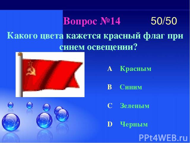 Вопрос №14 Какого цвета кажется красный флаг при синем освещении? A Красным B Синим C Зеленым D Черным 50/50