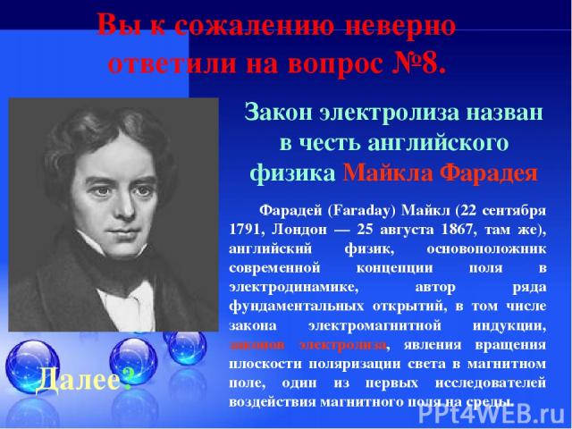 Далее? Закон электролиза назван в честь английского физика Майкла Фарадея Фарадей (Faraday) Майкл (22 сентября 1791, Лондон — 25 августа 1867, там же), английский физик, основоположник современной концепции поля в электродинамике, автор ряда фундаме…