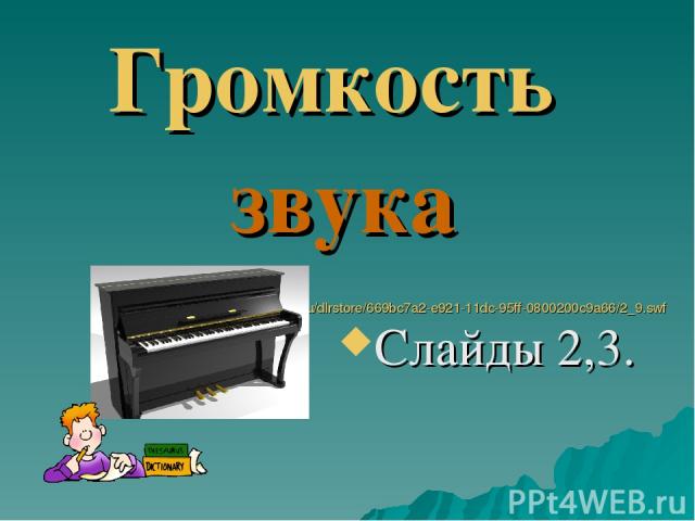 Громкость звука http://files.school-collection.edu.ru/dlrstore/669bc7a2-e921-11dc-95ff-0800200c9a66/2_9.swf Слайды 2,3.
