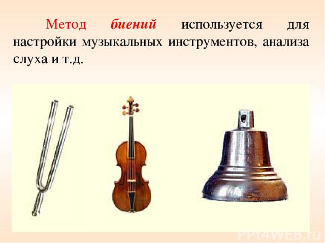 Метод биений используется для настройки музыкальных инструментов, анализа слуха и т.д.