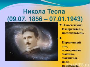 Никола Тесла (09.07. 1856 – 07.01.1943) Известен как: Изобретатель, исследовател
