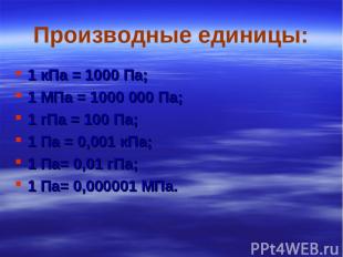 Производные единицы: 1 кПа = 1000 Па; 1 МПа = 1000 000 Па; 1 гПа = 100 Па; 1 Па