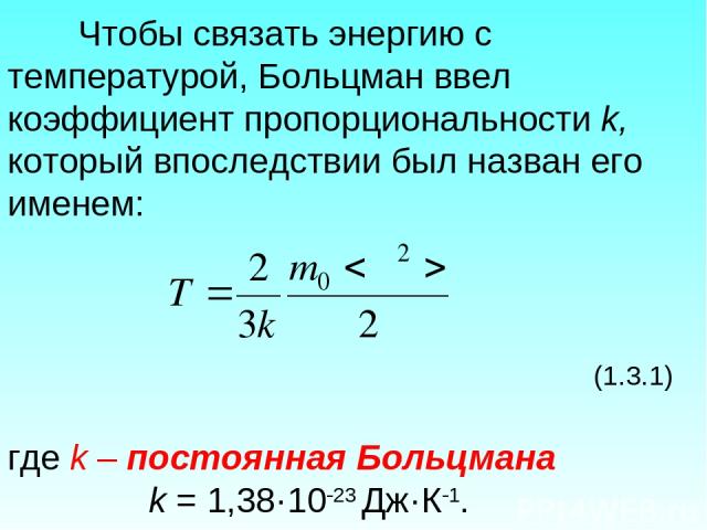 Чтобы связать энергию с температурой, Больцман ввел коэффициент пропорциональности k, который впоследствии был назван его именем: (1.3.1) где k – постоянная Больцмана k = 1,38·10 23 Дж·К 1.