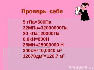 Проверь себя 5 гПа=500Па 32МПа=32000000Па 20 кПа=20000Па 0,8кН=800Н 25МН=2500000