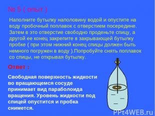 № 5 ( опыт ) Наполните бутылку наполовину водой и опустите на воду пробочный поп