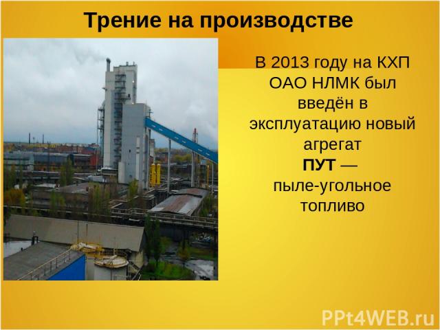 Трение на производстве В 2013 году на КХП ОАО НЛМК был введён в эксплуатацию новый агрегат ПУТ — пыле-угольное топливо