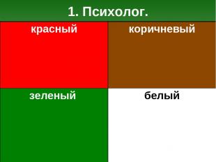 1. Психолог. красный коричневый зеленый белый
