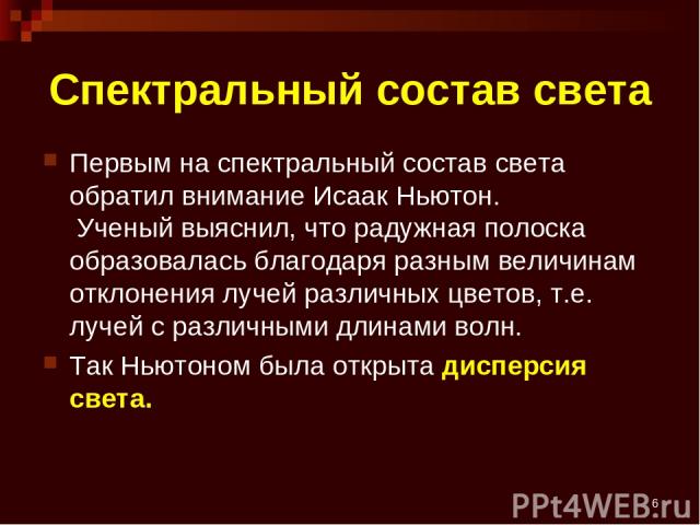 * Спектральный состав света Первым на спектральный состав света обратил внимание Исаак Ньютон. Ученый выяснил, что радужная полоска образовалась благодаря разным величинам отклонения лучей различных цветов, т.е. лучей с различными длинами волн. Так …