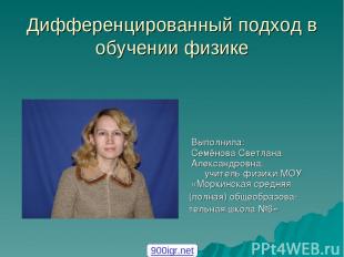 Дифференцированный подход в обучении физике Выполнила: Семёнова Светлана Алексан