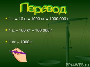 1 т = 10 ц = 1000 кг = 1000 000 г 1 ц = 100 кг = 100 000 г 1 кг = 1000 г
