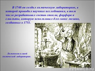В 1748 он создал химическую лабораторию, в которой проводил научные исследования