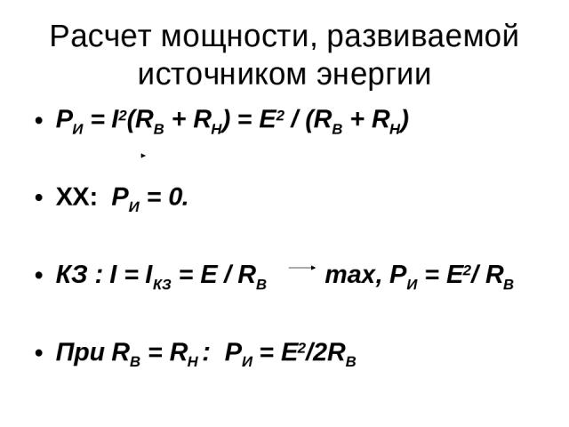Расчет мощности, развиваемой источником энергии РИ = I2(RB + RH) = E2 / (RB + RH) XX: PИ = 0. КЗ : I = IКЗ = Е / RB max, PИ = Е2/ RB При RB = RH : PИ = Е2/2RB