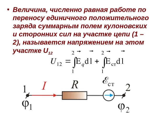 Величина, численно равная работе по переносу единичного положительного заряда суммарным полем кулоновских и сторонних сил на участке цепи (1 – 2), называется напряжением на этом участке U12