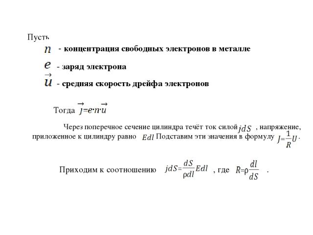 Пусть - концентрация свободных электронов в металле - заряд электрона - средняя скорость дрейфа электронов Тогда Через поперечное сечение цилиндра течёт ток силой , напряжение, приложенное к цилиндру равно . Подставим эти значения в формулу . Приход…