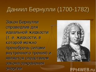 Даниил Бернулли (1700-1782) Закон Бернулли справедлив для идеальной жидкости (т.