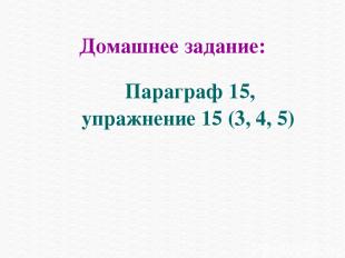 Домашнее задание: Параграф 15, упражнение 15 (3, 4, 5)