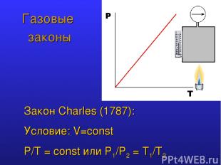 Газовые законы Закон Charles (1787): Условие: V=const P/T = const или P1/Р2 = T1