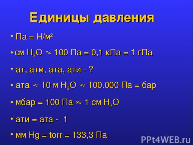Единицы давления Па = Н/м2 см Н2О 100 Па = 0,1 кПа = 1 гПа ат, атм, ата, ати - ? ата 10 м Н2О 100.000 Па = бар мбар = 100 Па 1 см Н2О ати = ата - 1 мм Hg = torr = 133,3 Па