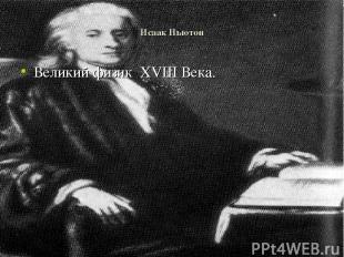 Исаак Ньютон Великий физик XVIII Века.